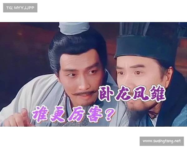 卧龙凤雏最强组合盘点探讨 三国演义中诸葛亮与庞统默契配合的无敌策略 卧龙凤雏最强组合盘点探讨 三国演义中诸葛亮与庞统默契配合的无敌策略
